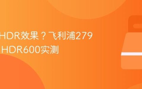 显示器HDR效果？飞利浦279M1RV HDR600实测