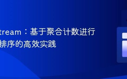 Java Stream：基于聚合计数进行分组与排序的高效实践