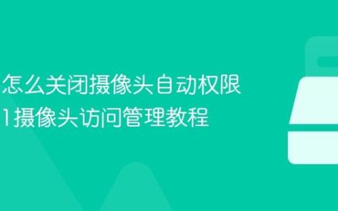 Win11怎么关闭摄像头自动权限_Win11摄像头访问管理教程