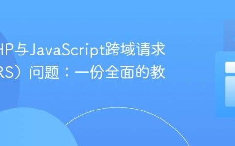 解决PHP与JavaScript跨域请求（CORS）问题：一份全面的教程