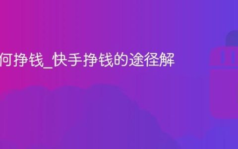快手如何挣钱_快手挣钱的途径解析