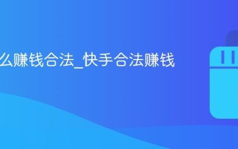 快手怎么赚钱合法_快手合法赚钱的途径