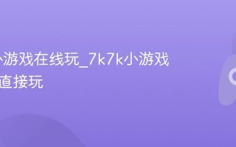 7k7k小游戏在线玩_7k7k小游戏免安装直接玩