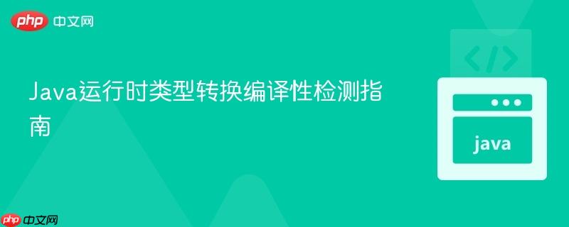 Java运行时类型转换编译性检测指南