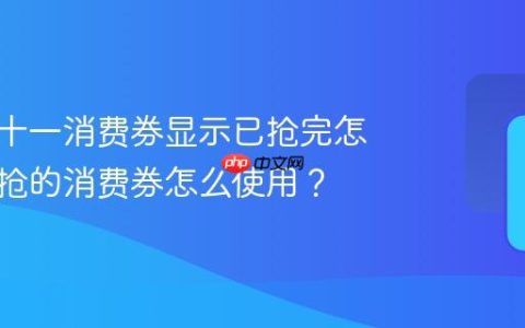 抖音双十一消费券显示已抢完怎么办？抢的消费券怎么使用？
