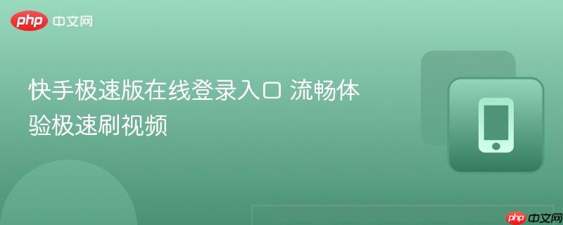 快手极速版在线登录入口 流畅体验极速刷视频