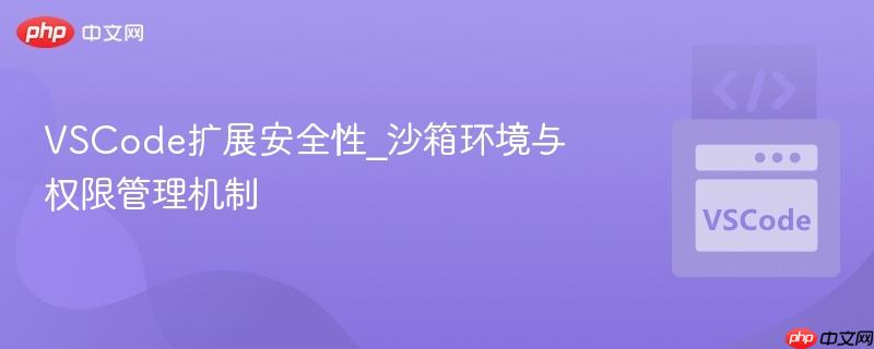 vscode扩展安全性_沙箱环境与权限管理机制