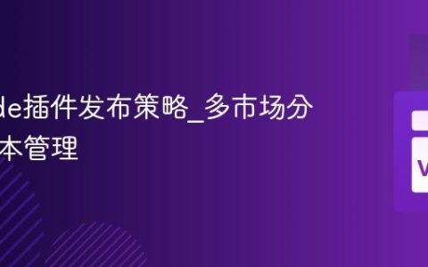 VSCode插件发布策略_多市场分发与版本管理