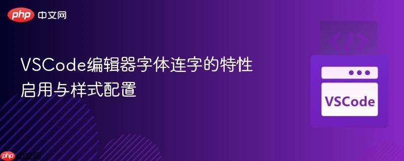vscode编辑器字体连字的特性启用与样式配置