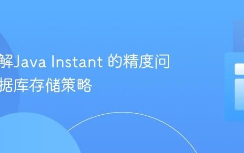 深入理解Java Instant 的精度问题与数据库存储策略