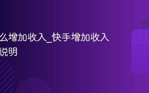 快手怎么增加收入_快手增加收入的方法说明