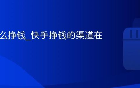 快手怎么挣钱_快手挣钱的渠道在哪