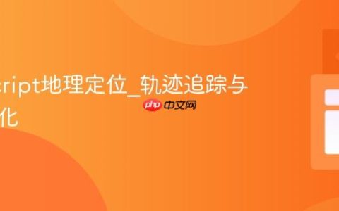 JavaScript地理定位_轨迹追踪与路径优化