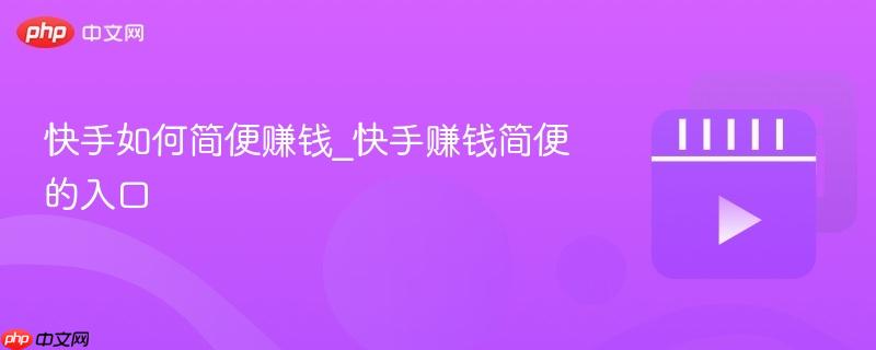 快手如何简便赚钱_快手赚钱简便的入口