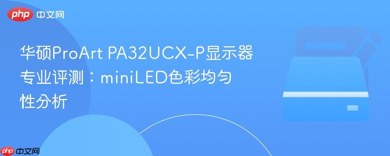 华硕ProArt PA32UCX-P显示器专业评测：miniLED色彩均匀性分析