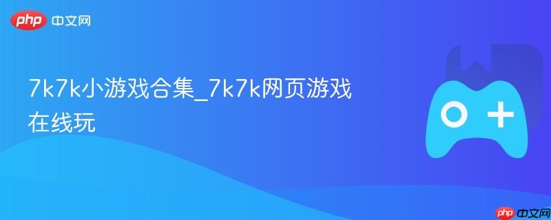 7k7k小游戏合集_7k7k网页游戏在线玩