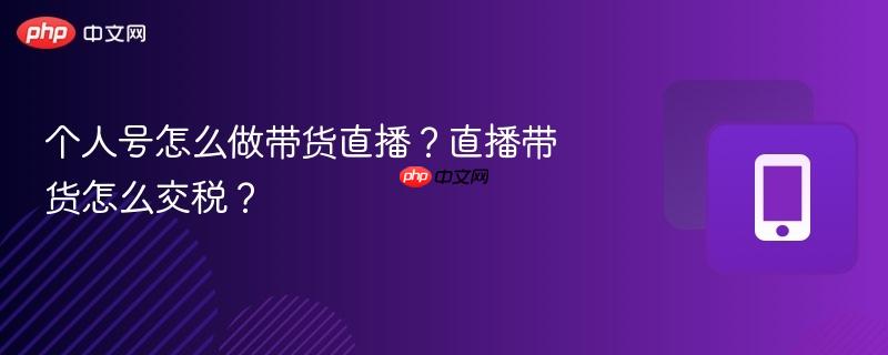 个人号怎么做带货直播?直播带货怎么交税?