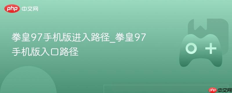 拳皇97手机版进入路径_拳皇97手机版入口路径