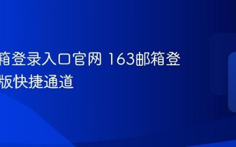 163邮箱登录入口官网 163邮箱登录电脑版快捷通道
