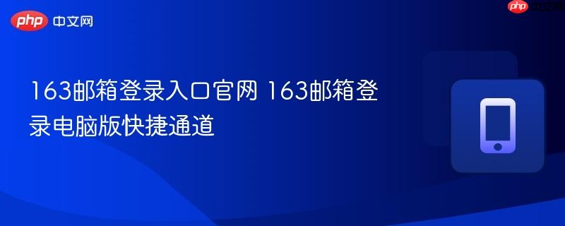 163邮箱登录入口官网 163邮箱登录电脑版快捷通道