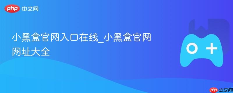 小黑盒官网入口在线_小黑盒官网网址大全