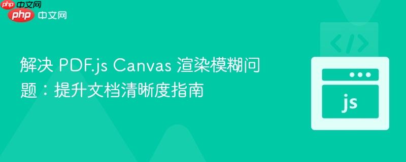 解决 PDF.js Canvas 渲染模糊问题:提升文档清晰度指南
