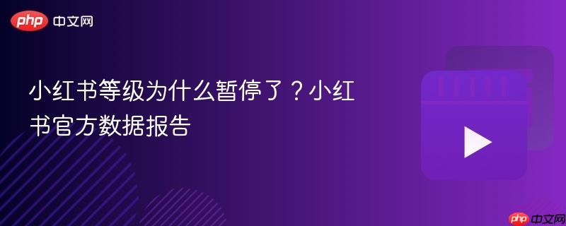 小红书等级为什么暂停了?小红书官方数据报告