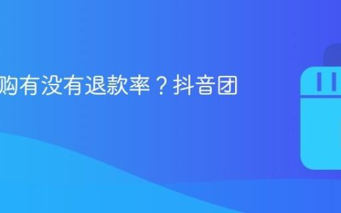 抖音团购有没有退款率？抖音团购