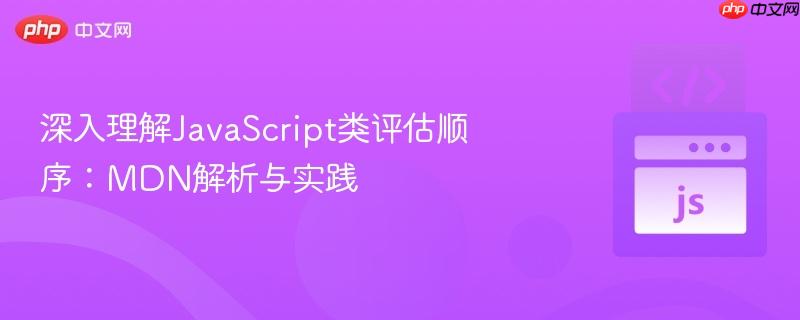 深入理解javascript类评估顺序:mdn解析与实践