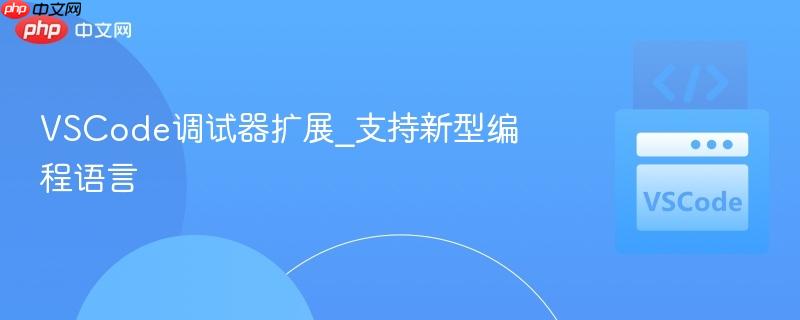 VSCode调试器扩展_支持新型编程语言