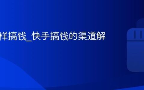 快手怎样搞钱_快手搞钱的渠道解析
