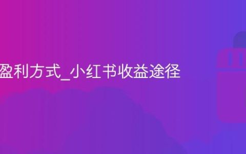 小红书盈利方式_小红书收益途径