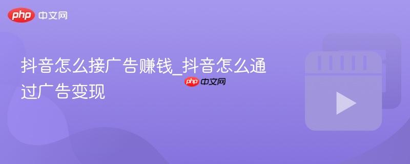 抖音怎么接广告赚钱_抖音怎么通过广告变现