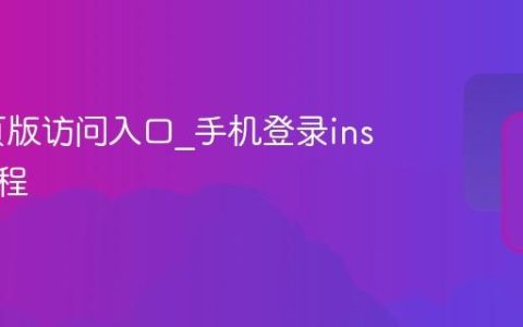 ins网页版访问入口_手机登录ins官网教程