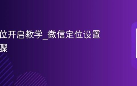 微信定位开启教学_微信定位设置详细步骤
