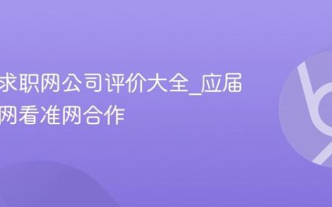 应届生求职网公司评价大全_应届生求职网看准网合作