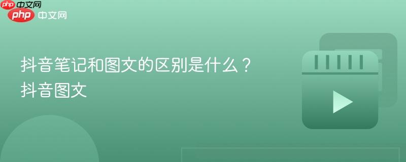 抖音笔记和图文的区别是什么?抖音图文