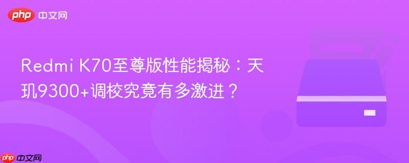 Redmi K70至尊版性能揭秘:天玑9300+调校究竟有多激进?