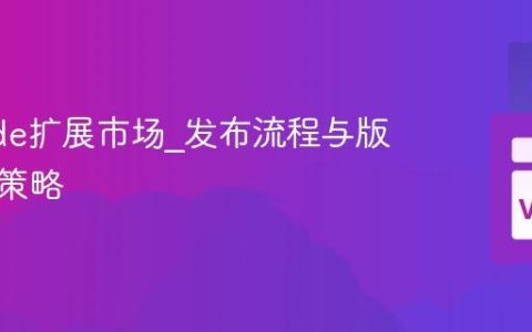 VSCode扩展市场_发布流程与版本管理策略