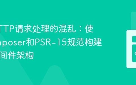 告别HTTP请求处理的混乱：使用Composer和PSR-15规范构建高效中间件架构