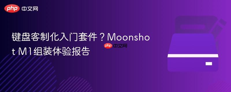 键盘客制化入门套件?Moonshot M1组装体验报告