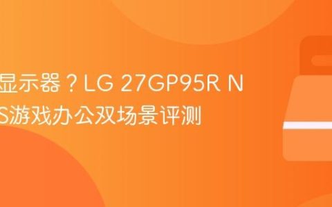 全能型显示器？LG 27GP95R Nano IPS游戏办公双场景评测