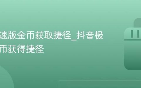 抖音极速版金币获取捷径_抖音极速版金币获得捷径