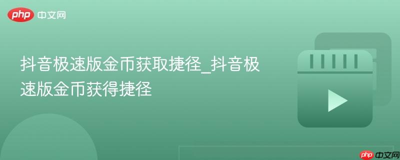 抖音极速版金币获取捷径_抖音极速版金币获得捷径