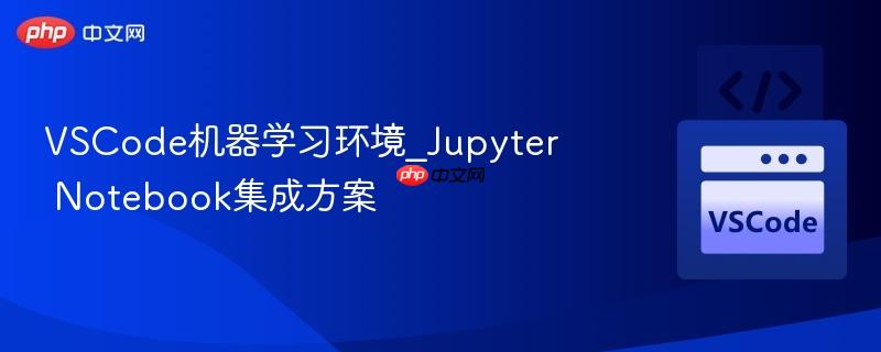 VSCode机器学习环境_Jupyter Notebook集成方案