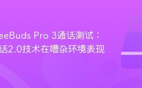 华为FreeBuds Pro 3通话测试：静谧通话2.0技术在嘈杂环境表现