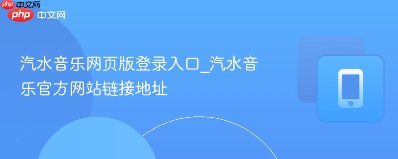 汽水音乐网页版登录入口_汽水音乐官方网站链接地址