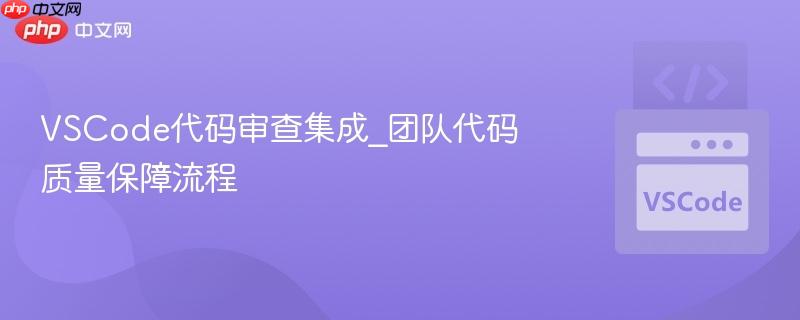 VSCode代码审查集成_团队代码质量保障流程