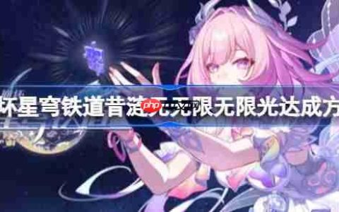 崩坏星穹铁道昔涟无无限无限光达成方法-崩坏星穹铁道昔涟无无限无限光怎么达成