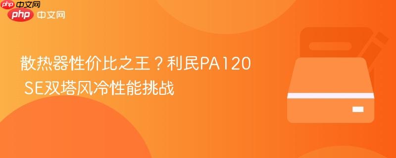散热器性价比之王?利民pa120 se双塔风冷性能挑战